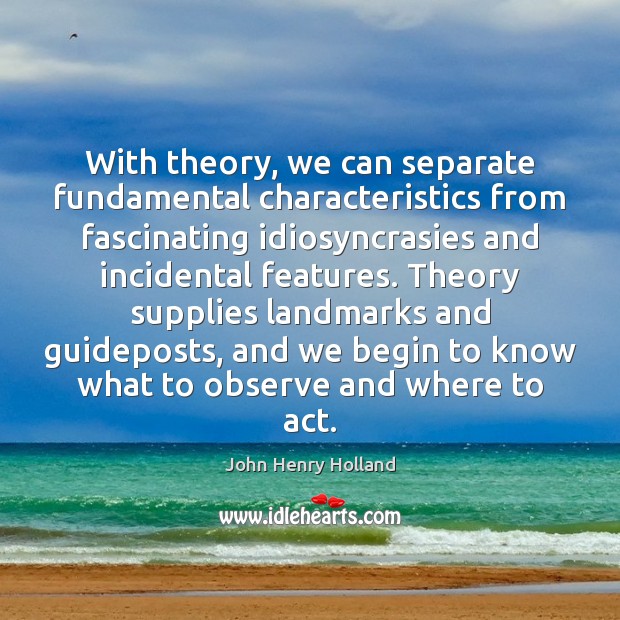 With theory, we can separate fundamental characteristics from fascinating idiosyncrasies and incidental John Henry Holland Picture Quote