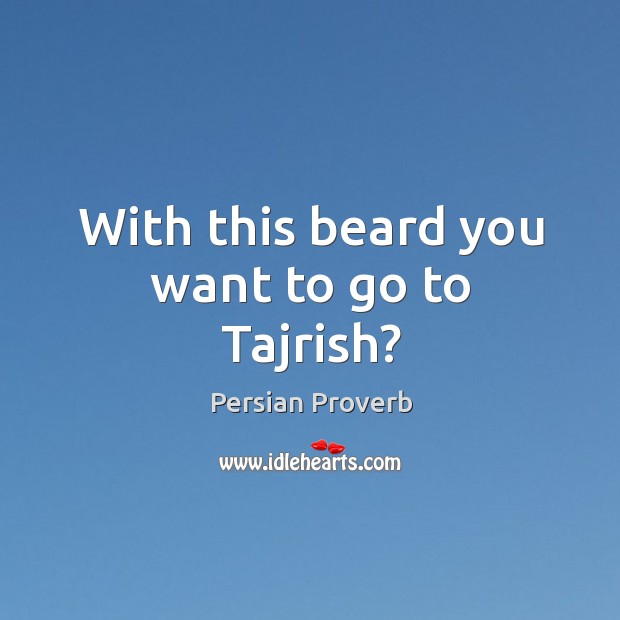 With this beard you want to go to tajrish? Image