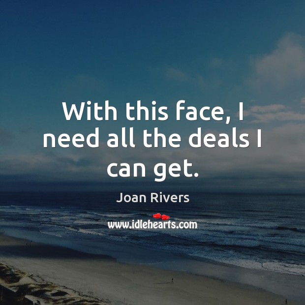 With this face, I need all the deals I can get. Joan Rivers Picture Quote