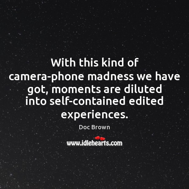With this kind of camera-phone madness we have got, moments are diluted Doc Brown Picture Quote