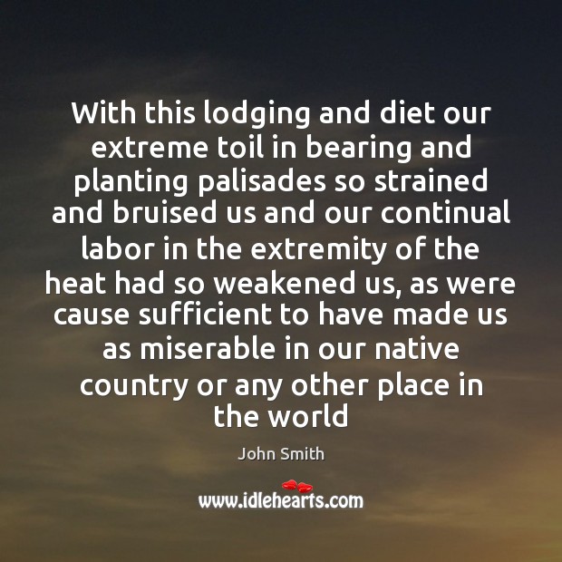 With this lodging and diet our extreme toil in bearing and planting John Smith Picture Quote