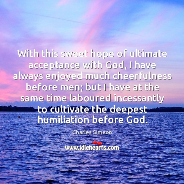 With this sweet hope of ultimate acceptance with God, I have always enjoyed much cheerfulness before men Charles Simeon Picture Quote