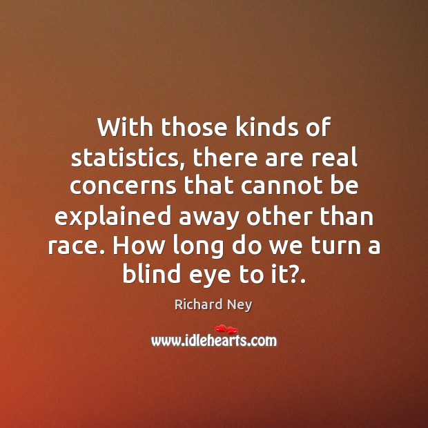 With those kinds of statistics, there are real concerns that cannot be Richard Ney Picture Quote