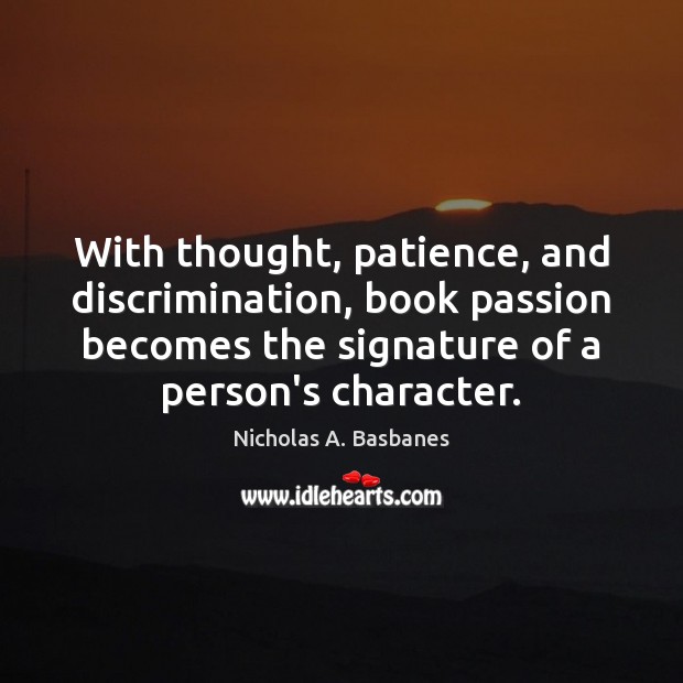 With thought, patience, and discrimination, book passion becomes the signature of a Nicholas A. Basbanes Picture Quote
