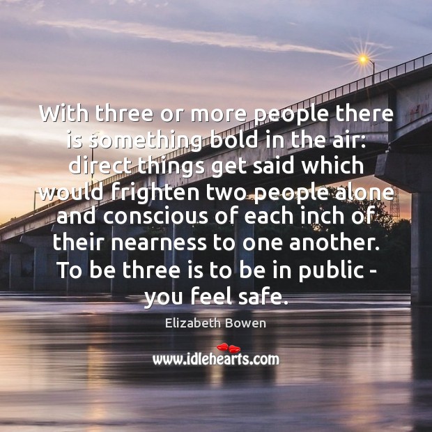 With three or more people there is something bold in the air: Elizabeth Bowen Picture Quote