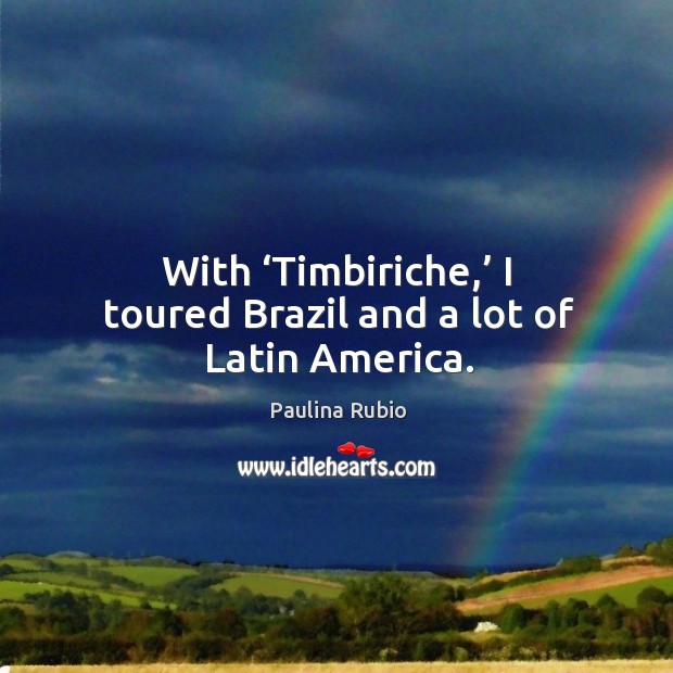 With ‘timbiriche,’ I toured brazil and a lot of latin america. Paulina Rubio Picture Quote