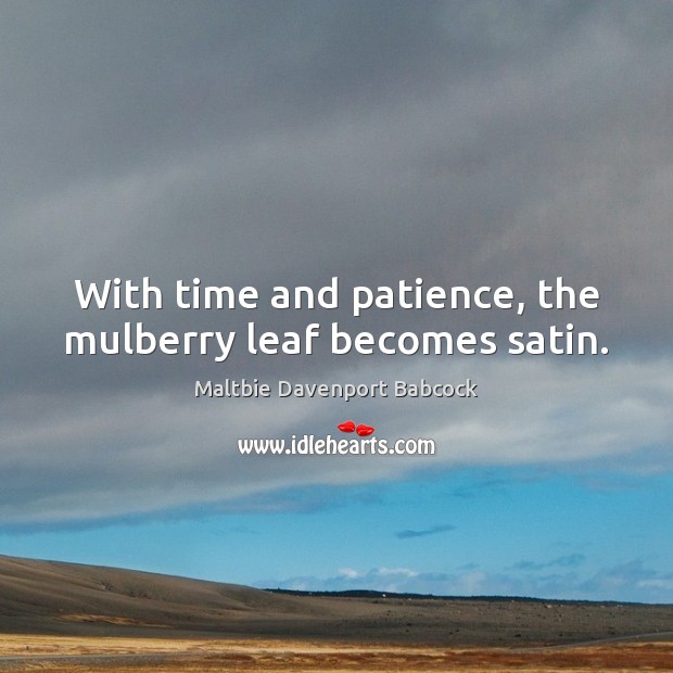 With time and patience, the mulberry leaf becomes satin. 