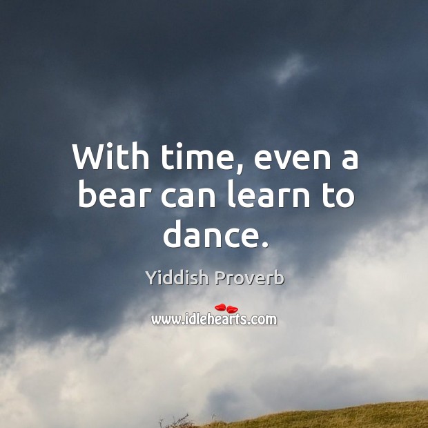 With time, even a bear can learn to dance. Yiddish Proverbs Image