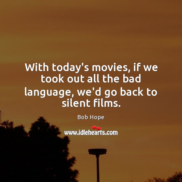 With today’s movies, if we took out all the bad language, we’d go back to silent films. Bob Hope Picture Quote