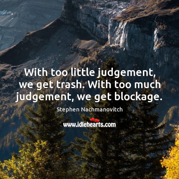 With too little judgement, we get trash. With too much judgement, we get blockage. Stephen Nachmanovitch Picture Quote