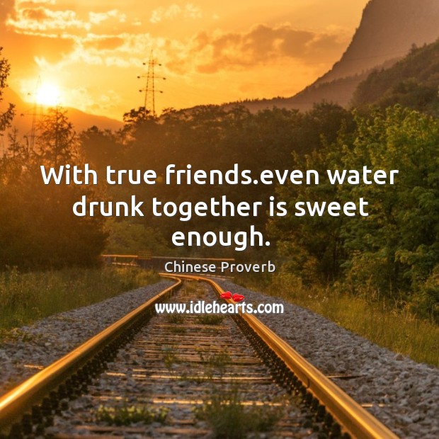 With true friends.even water drunk together is sweet enough. Chinese Proverbs Image