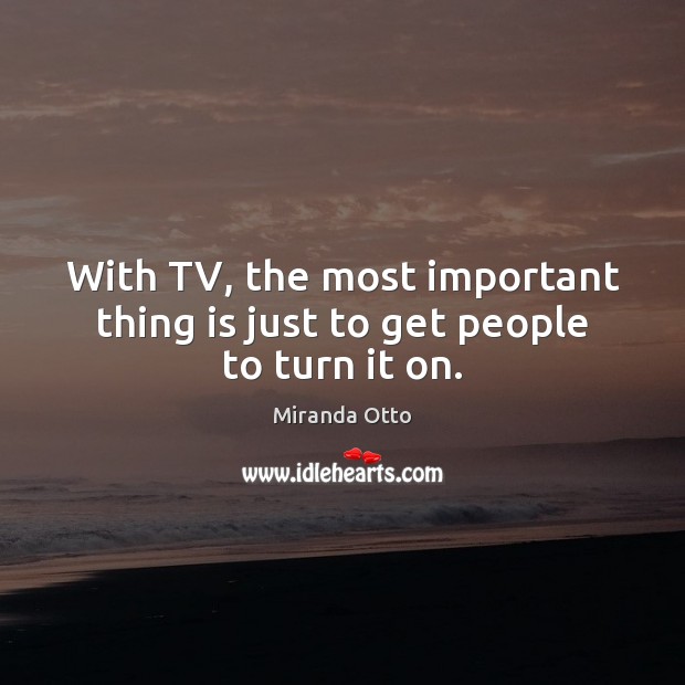 With TV, the most important thing is just to get people to turn it on. Miranda Otto Picture Quote