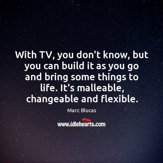 With TV, you don’t know, but you can build it as you Marc Blucas Picture Quote