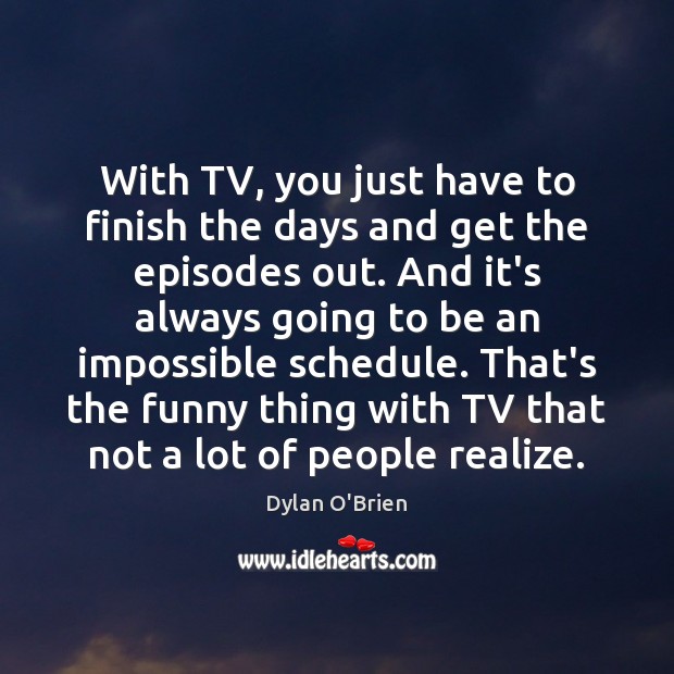 With TV, you just have to finish the days and get the Dylan O’Brien Picture Quote