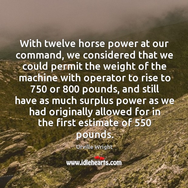 With twelve horse power at our command, we considered that we could permit the Orville Wright Picture Quote