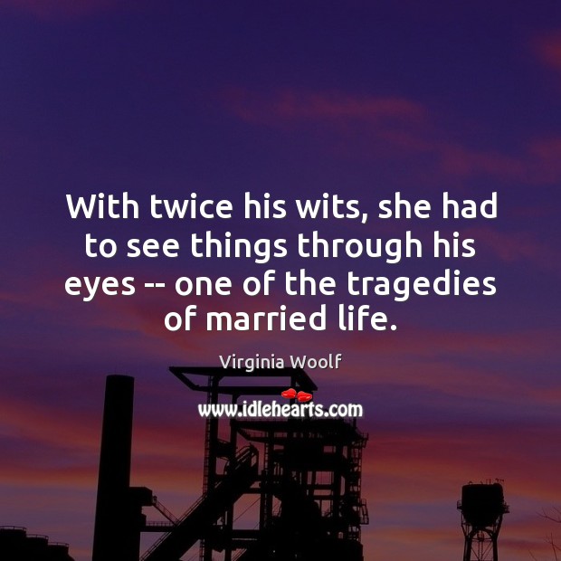 With twice his wits, she had to see things through his eyes Virginia Woolf Picture Quote