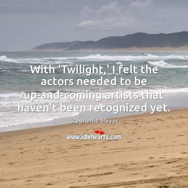 With ‘Twilight,’ I felt the actors needed to be up-and-coming artists Stephenie Meyer Picture Quote