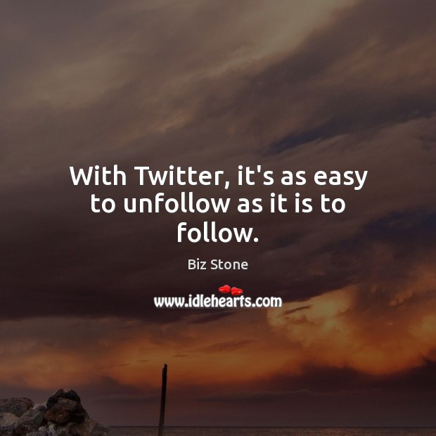 With Twitter, it’s as easy to unfollow as it is to follow. Biz Stone Picture Quote