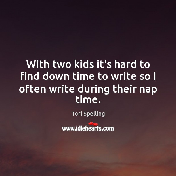 With two kids it’s hard to find down time to write so I often write during their nap time. Tori Spelling Picture Quote