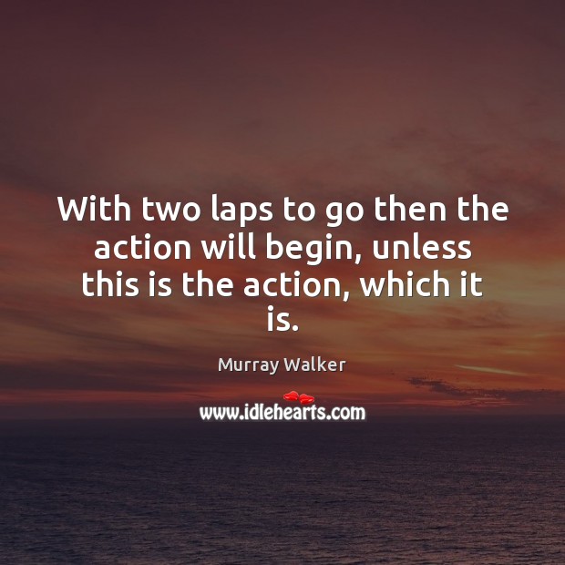 With two laps to go then the action will begin, unless this is the action, which it is. Murray Walker Picture Quote