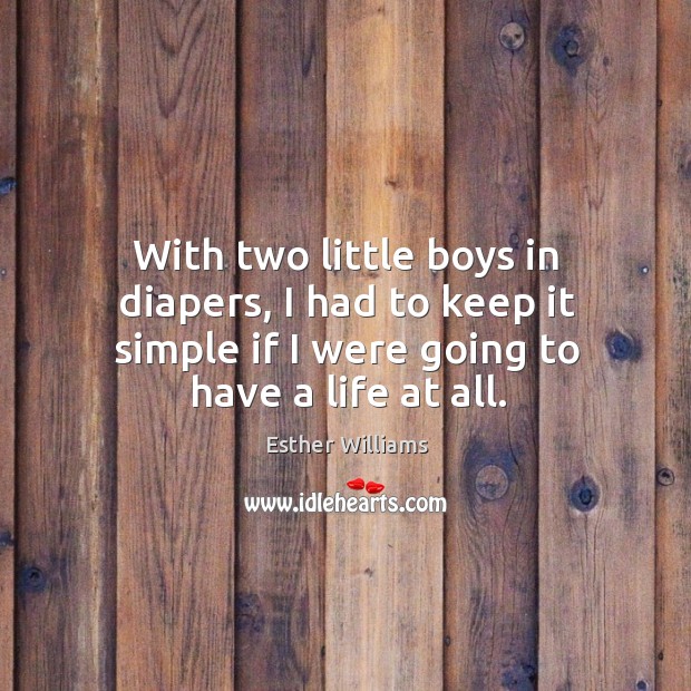 With two little boys in diapers, I had to keep it simple if I were going to have a life at all. Esther Williams Picture Quote