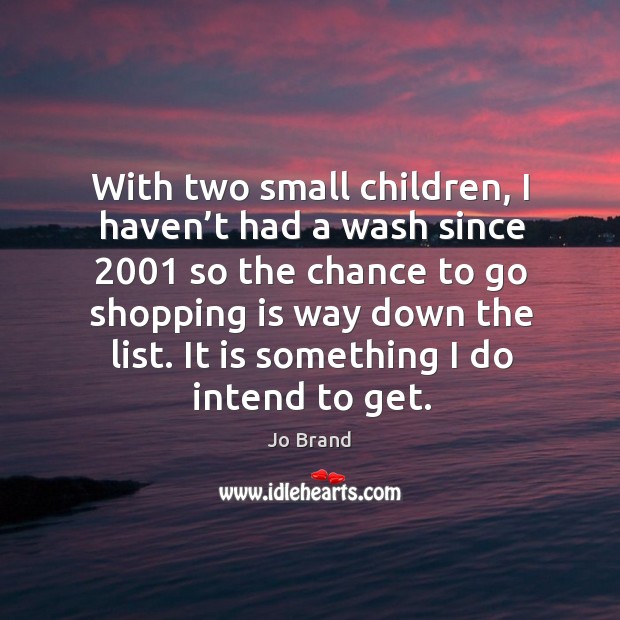 With two small children, I haven’t had a wash since 2001 so the chance to go shopping is way down the list. Image
