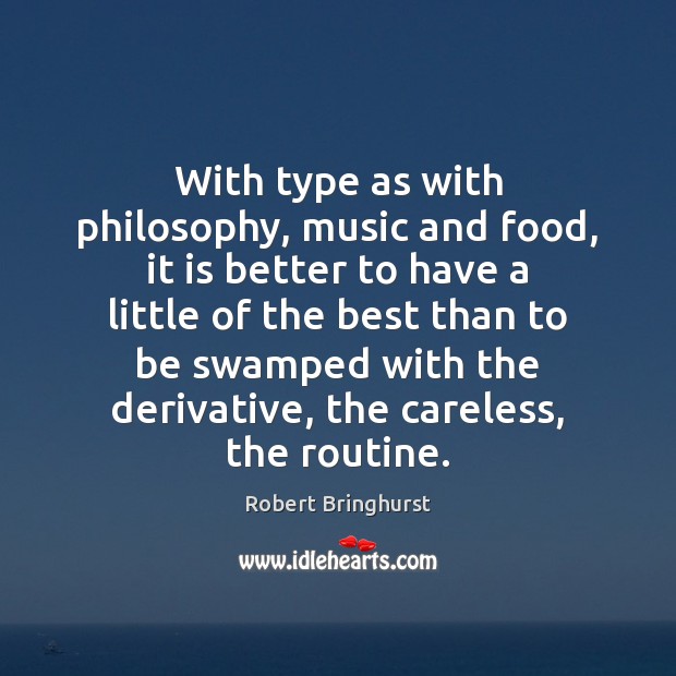 With type as with philosophy, music and food, it is better to Robert Bringhurst Picture Quote