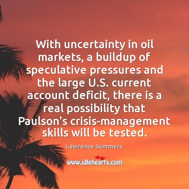 With uncertainty in oil markets, a buildup of speculative pressures and the Lawrence Summers Picture Quote