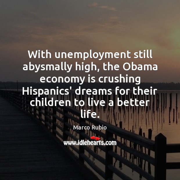 With unemployment still abysmally high, the Obama economy is crushing Hispanics’ dreams Marco Rubio Picture Quote