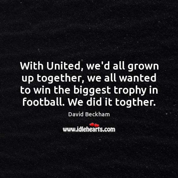 With United, we’d all grown up together, we all wanted to win David Beckham Picture Quote