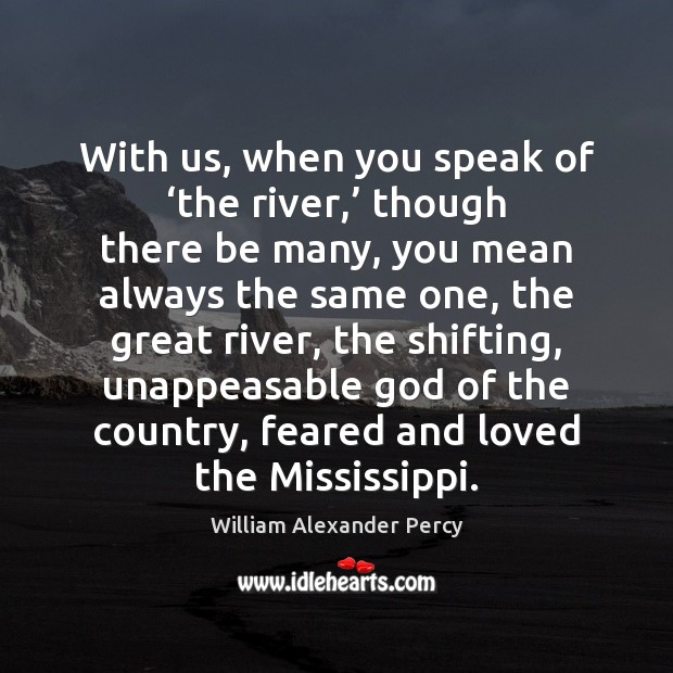With us, when you speak of ‘the river,’ though there be many, William Alexander Percy Picture Quote