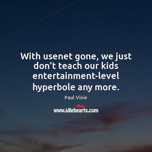 With usenet gone, we just don’t teach our kids entertainment-level hyperbole any more. Paul Vixie Picture Quote
