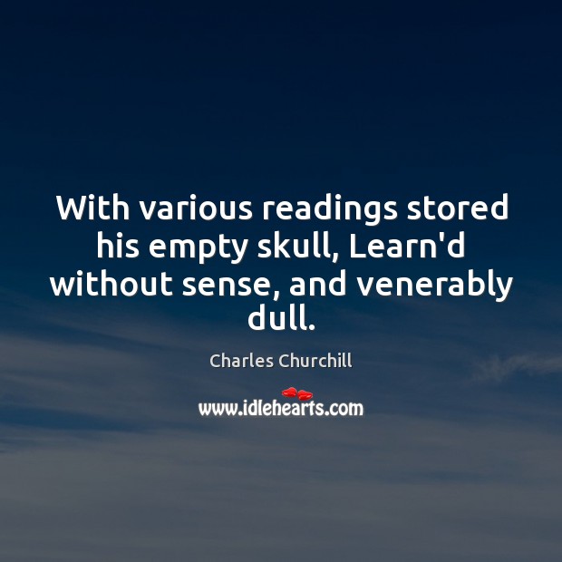 With various readings stored his empty skull, Learn’d without sense, and venerably dull. Image