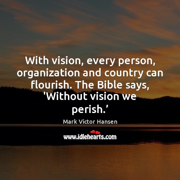With vision, every person, organization and country can flourish. The Bible says, Mark Victor Hansen Picture Quote