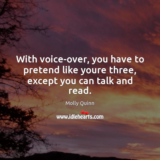 With voice-over, you have to pretend like youre three, except you can talk and read. Pretend Quotes Image