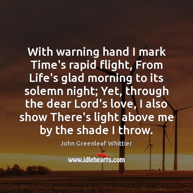 With warning hand I mark Time’s rapid flight, From Life’s glad morning John Greenleaf Whittier Picture Quote