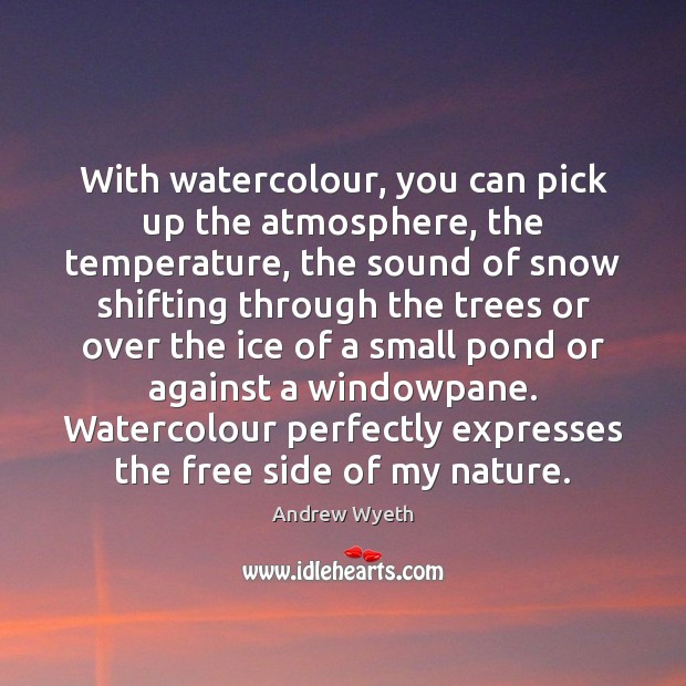 With watercolour, you can pick up the atmosphere, the temperature, the sound Image