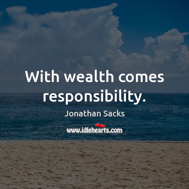 With wealth comes responsibility. Jonathan Sacks Picture Quote