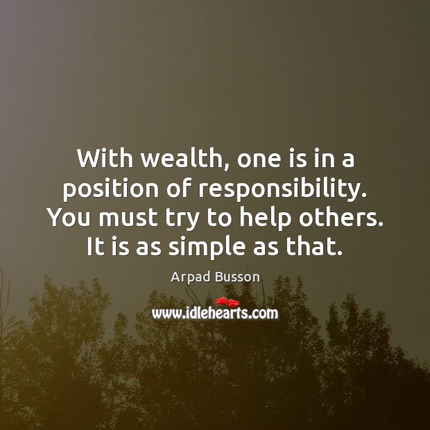 With wealth, one is in a position of responsibility. You must try Arpad Busson Picture Quote