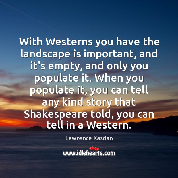 With Westerns you have the landscape is important, and it’s empty, and Lawrence Kasdan Picture Quote