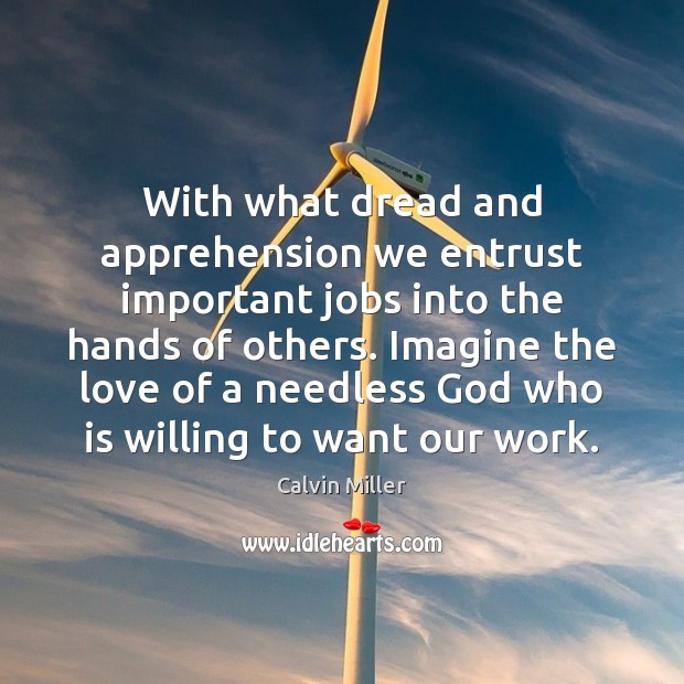 With what dread and apprehension we entrust important jobs into the hands Calvin Miller Picture Quote
