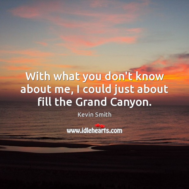 With what you don’t know about me, I could just about fill the Grand Canyon. Kevin Smith Picture Quote