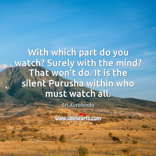 With which part do you watch? Surely with the mind? That won’t Sri Aurobindo Picture Quote