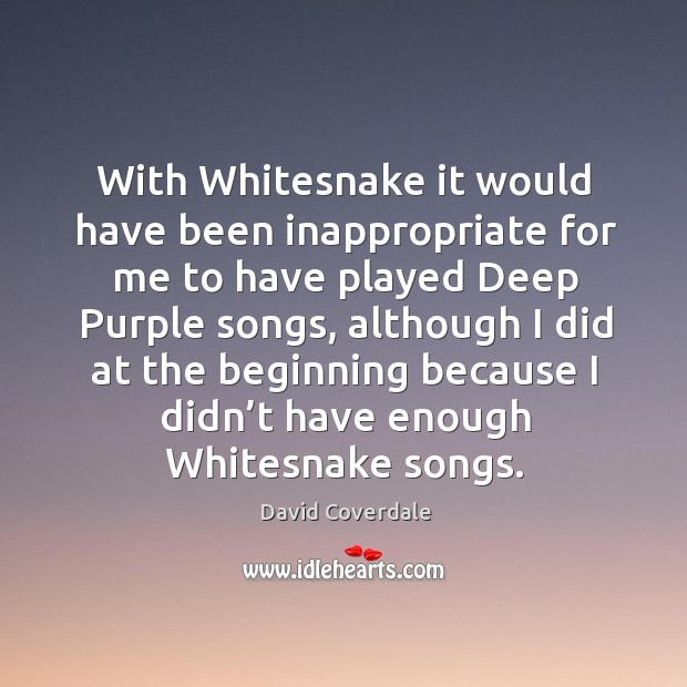With whitesnake it would have been inappropriate for me to have played deep purple songs Image