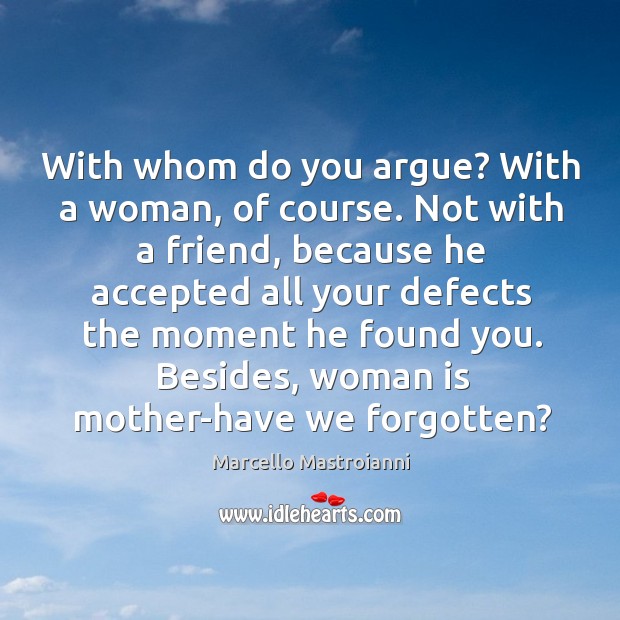 With whom do you argue? with a woman, of course. Not with a friend, because he accepted all your Image