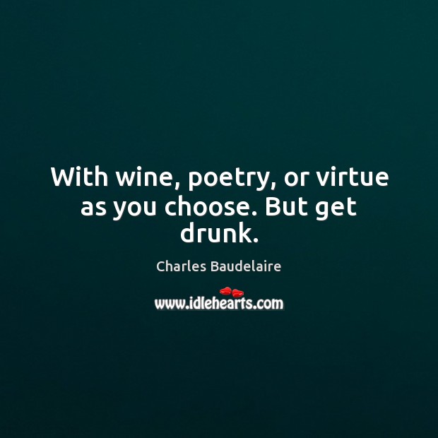 With wine, poetry, or virtue as you choose. But get drunk. Image