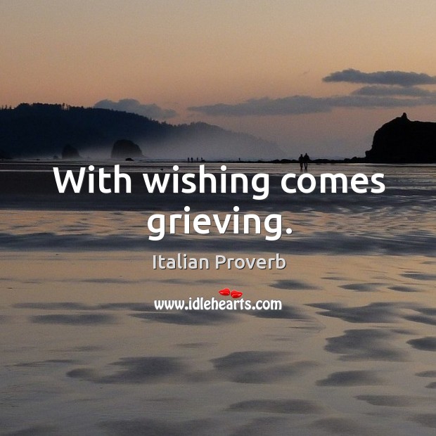 With wishing comes grieving. Image