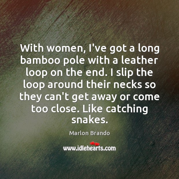 With women, I’ve got a long bamboo pole with a leather loop Marlon Brando Picture Quote