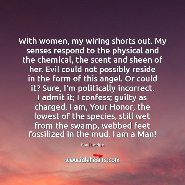 With women, my wiring shorts out. My senses respond to the physical Paul Levine Picture Quote