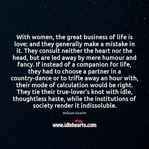 With women, the great business of life is love; and they generally 